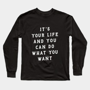 ITS YOUR LIFE AND YOU CAN DO WHAT YOU WANT Long Sleeve T-Shirt